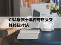 jinnianhui-CBA联赛十年传奇巨头交锋终极对决