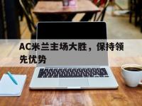 金年会体育-AC米兰主场大胜，保持领先优势