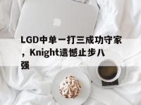 jinnianhui-LGD中单一打三成功守家，Knight遗憾止步八强