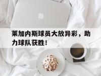 金年会体育-莱加内斯球员大放异彩，助力球队获胜！
