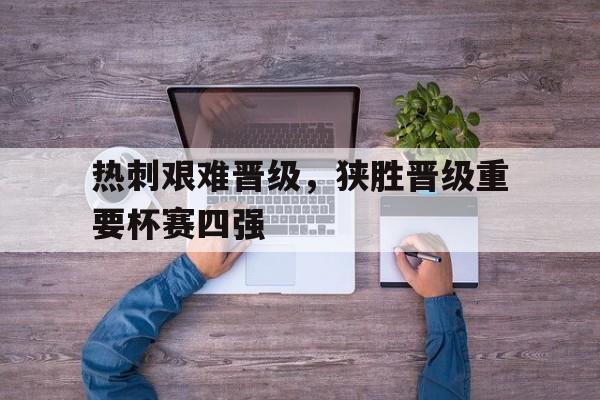 热刺艰难晋级，狭胜晋级重要杯赛四强