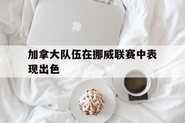 加拿大队伍在挪威联赛中表现出色