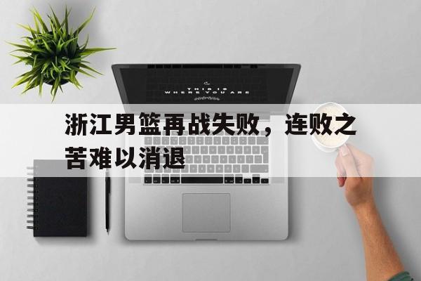 浙江男篮再战失败，连败之苦难以消退