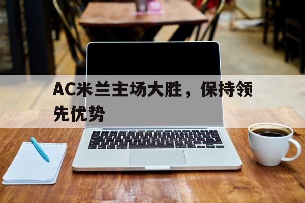 AC米兰主场大胜，保持领先优势
